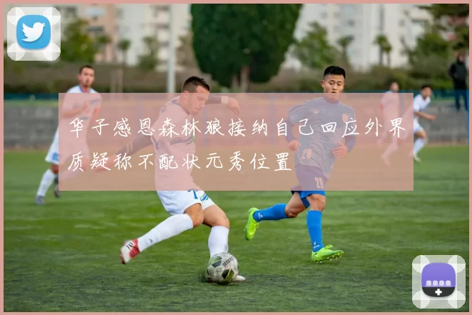 华子感恩森林狼接纳自己回应外界质疑称不配状元秀位置