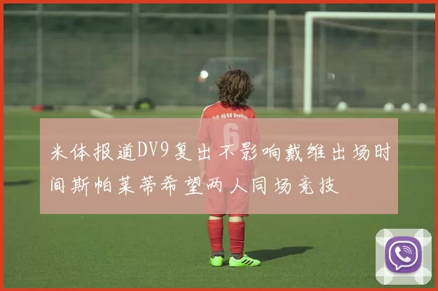 米体报道DV9复出不影响戴维出场时间斯帕莱蒂希望两人同场竞技